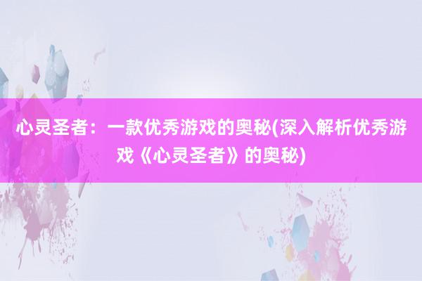 心灵圣者：一款优秀游戏的奥秘(深入解析优秀游戏《心灵圣者》的奥秘)